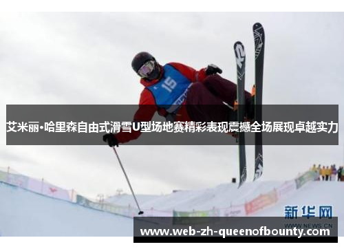 艾米丽·哈里森自由式滑雪U型场地赛精彩表现震撼全场展现卓越实力