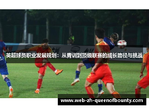 英超球员职业发展规划：从青训到顶级联赛的成长路径与挑战