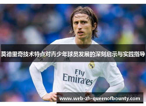 莫德里奇技术特点对青少年球员发展的深刻启示与实践指导