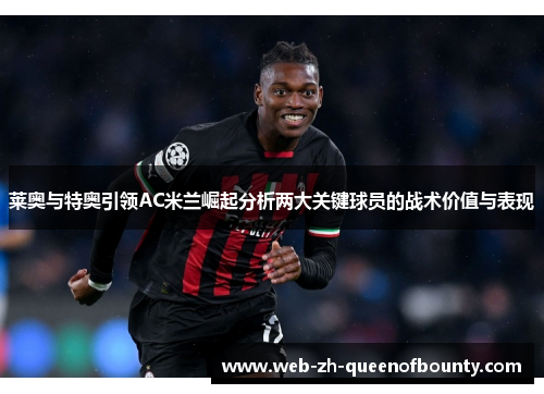 莱奥与特奥引领AC米兰崛起分析两大关键球员的战术价值与表现