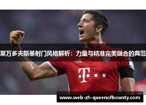 莱万多夫斯基射门风格解析：力量与精准完美融合的典范
