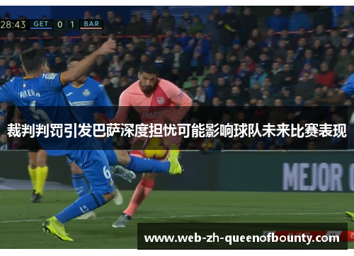 裁判判罚引发巴萨深度担忧可能影响球队未来比赛表现
