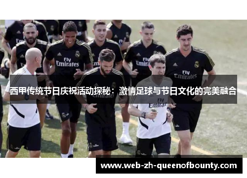 西甲传统节日庆祝活动探秘：激情足球与节日文化的完美融合