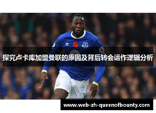 探究卢卡库加盟曼联的原因及背后转会运作逻辑分析