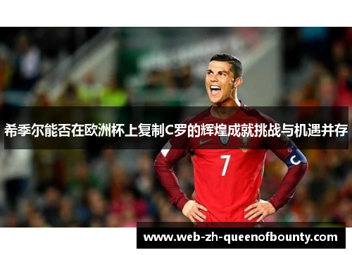 希季尔能否在欧洲杯上复制C罗的辉煌成就挑战与机遇并存