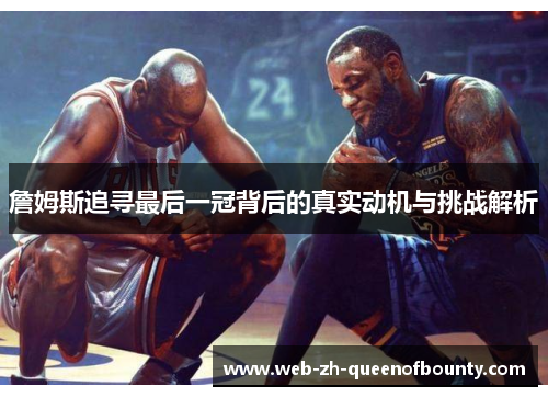 詹姆斯追寻最后一冠背后的真实动机与挑战解析