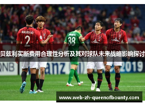 贝兹利买断费用合理性分析及其对球队未来战略影响探讨