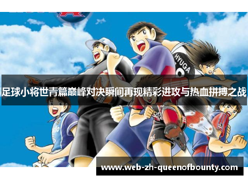 足球小将世青篇巅峰对决瞬间再现精彩进攻与热血拼搏之战