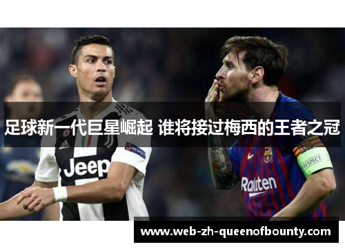 足球新一代巨星崛起 谁将接过梅西的王者之冠