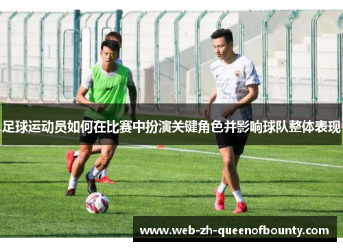足球运动员如何在比赛中扮演关键角色并影响球队整体表现