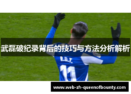 武磊破纪录背后的技巧与方法分析解析 武磊破纪录背后的技巧与方法分析解析