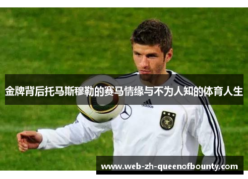 金牌背后托马斯穆勒的赛马情缘与不为人知的体育人生