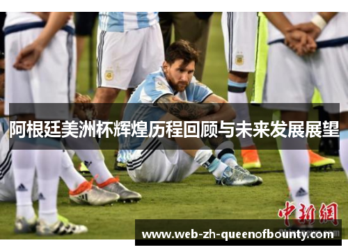 阿根廷美洲杯辉煌历程回顾与未来发展展望