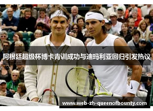 阿根廷超级杯博卡青训成功与迪玛利亚回归引发热议