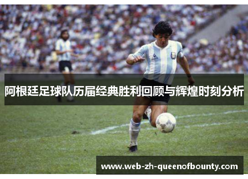 阿根廷足球队历届经典胜利回顾与辉煌时刻分析