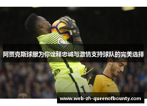 阿贾克斯球服为你诠释忠诚与激情支持球队的完美选择