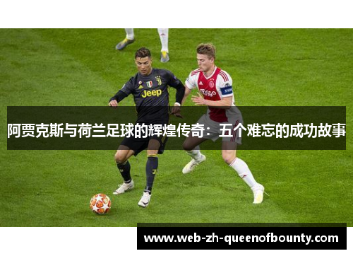阿贾克斯与荷兰足球的辉煌传奇：五个难忘的成功故事