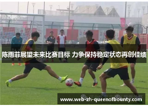 陈雨菲展望未来比赛目标 力争保持稳定状态再创佳绩