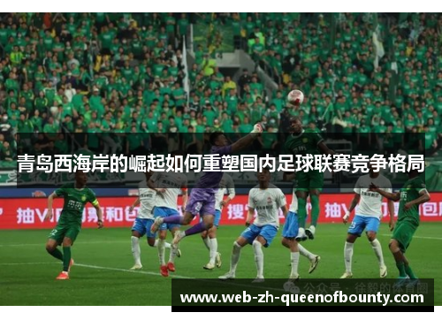 青岛西海岸的崛起如何重塑国内足球联赛竞争格局