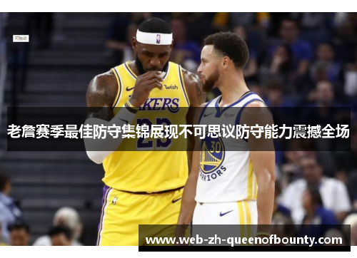 老詹赛季最佳防守集锦展现不可思议防守能力震撼全场