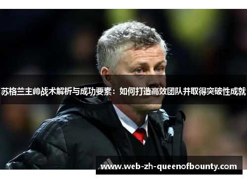 苏格兰主帅战术解析与成功要素:如何打造高效团队并取得突破性成就 苏格兰主帅战术解析与成功要素:如何打造高效团队并取得突破性成就