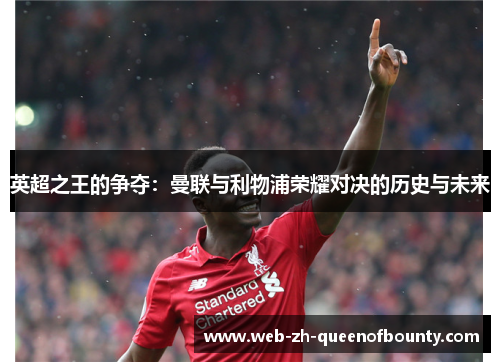 英超之王的争夺：曼联与利物浦荣耀对决的历史与未来