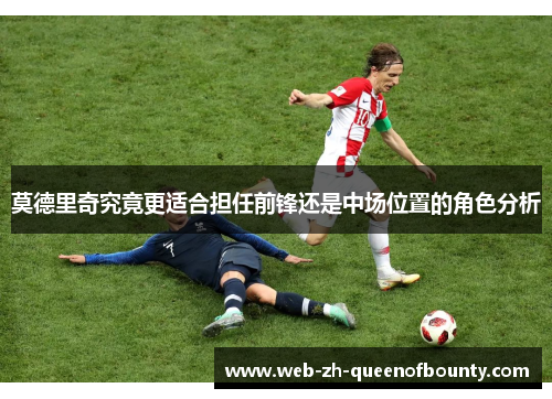 莫德里奇究竟更适合担任前锋还是中场位置的角色分析