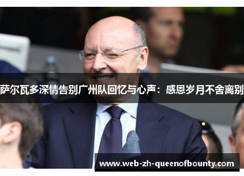 萨尔瓦多深情告别广州队回忆与心声:感恩岁月不舍离别 萨尔瓦多深情告别广州队回忆与心声:感恩岁月不舍离别