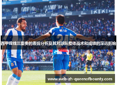 西甲锋线三重奏的表现分析及其对球队整体战术和成绩的深远影响