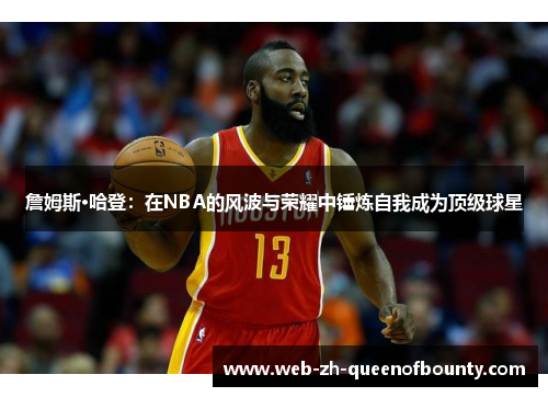 詹姆斯·哈登：在NBA的风波与荣耀中锤炼自我成为顶级球星
