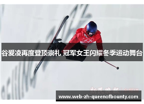 谷爱凌再度登顶崇礼 冠军女王闪耀冬季运动舞台