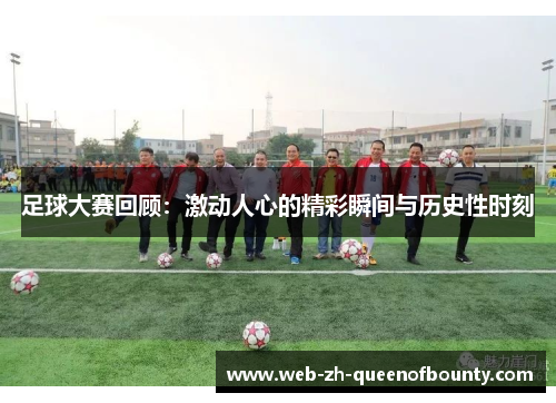 足球大赛回顾：激动人心的精彩瞬间与历史性时刻