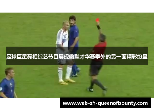 足球巨星亮相综艺节目展现幽默才华赛季外的另一面精彩纷呈