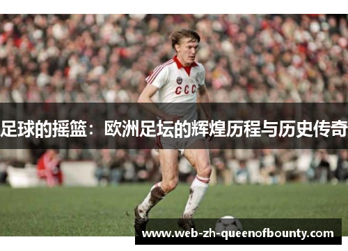 足球的摇篮：欧洲足坛的辉煌历程与历史传奇