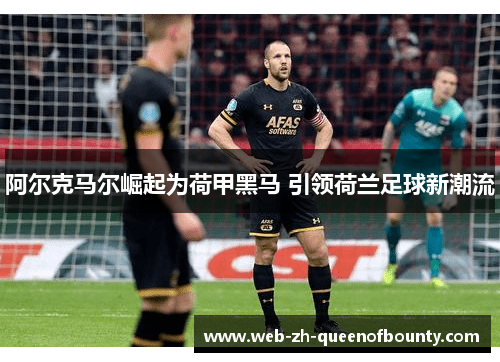 阿尔克马尔崛起为荷甲黑马 引领荷兰足球新潮流