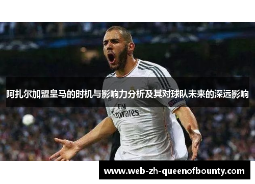 阿扎尔加盟皇马的时机与影响力分析及其对球队未来的深远影响