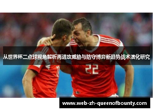 从世界杯二点球视角解析再进攻威胁与防守博弈新趋势战术演化研究