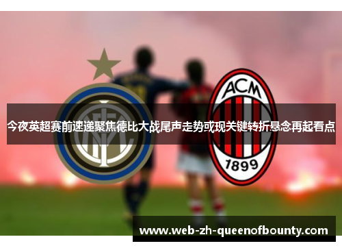 今夜英超赛前速递聚焦德比大战尾声走势或现关键转折悬念再起看点