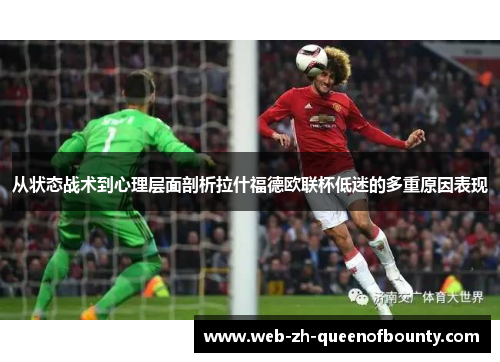从状态战术到心理层面剖析拉什福德欧联杯低迷的多重原因表现 从状态战术到心理层面剖析拉什福德欧联杯低迷的多重原因表现