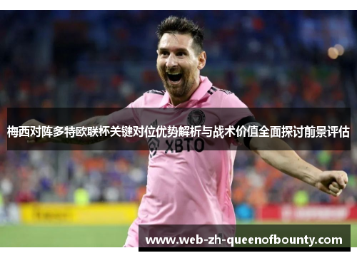 梅西对阵多特欧联杯关键对位优势解析与战术价值全面探讨前景评估