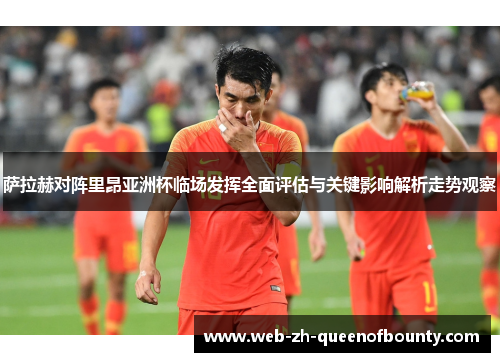 萨拉赫对阵里昂亚洲杯临场发挥全面评估与关键影响解析走势观察