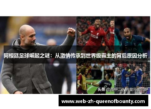 阿根廷足球崛起之谜:从激情传承到世界级霸主的背后原因分析 阿根廷足球崛起之谜:从激情传承到世界级霸主的背后原因分析