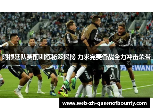 阿根廷队赛前训练秘笈揭秘 力求完美备战全力冲击荣誉