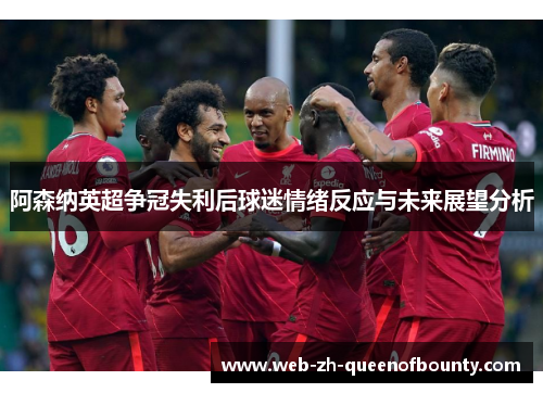阿森纳英超争冠失利后球迷情绪反应与未来展望分析 阿森纳英超争冠失利后球迷情绪反应与未来展望分析