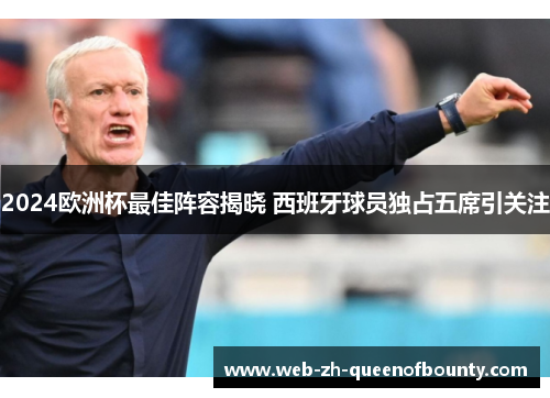 2024欧洲杯最佳阵容揭晓 西班牙球员独占五席引关注 2024欧洲杯最佳阵容揭晓 西班牙球员独占五席引关注