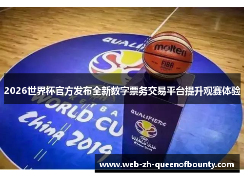 2026世界杯官方发布全新数字票务交易平台提升观赛体验