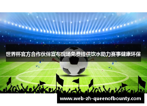世界杯官方合作伙伴宣布现场免费提供饮水助力赛事健康环保