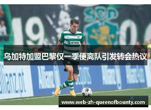 乌加特加盟巴黎仅一季便离队引发转会热议