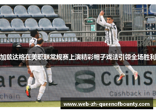 加兹达格在美职联常规赛上演精彩帽子戏法引领全场胜利