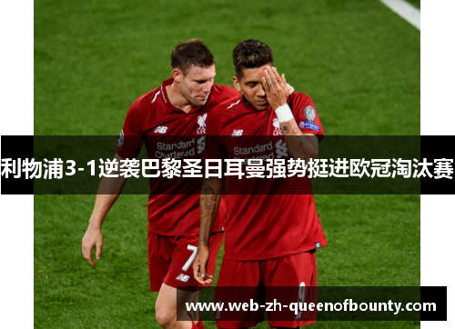 利物浦3-1逆袭巴黎圣日耳曼强势挺进欧冠淘汰赛 利物浦3-1逆袭巴黎圣日耳曼强势挺进欧冠淘汰赛